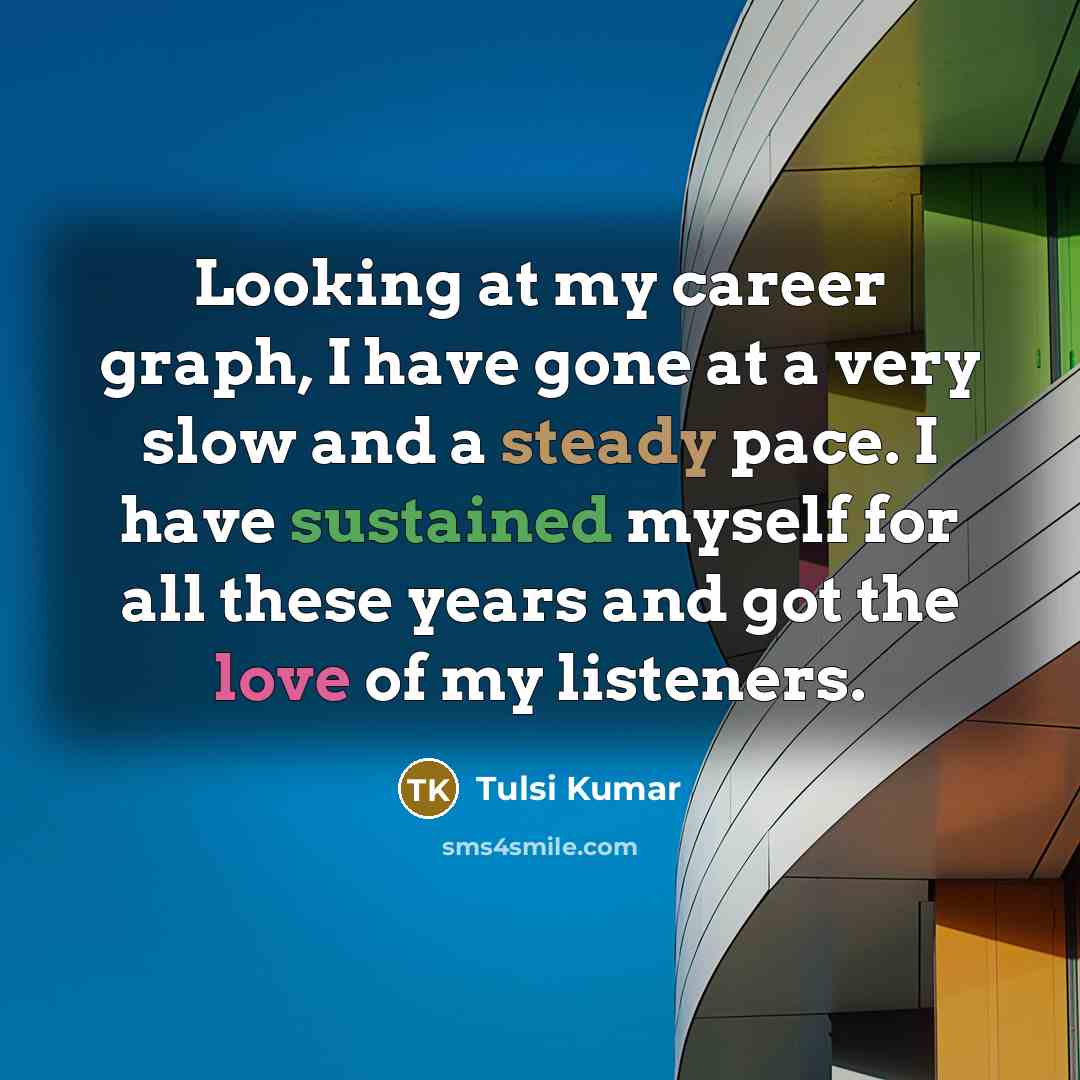 “Looking at my career graph, I have gone at a very slow and a steady pace. I have sustained myself for all these years and got the love of my listeners.” quote by Tulsi Kumar