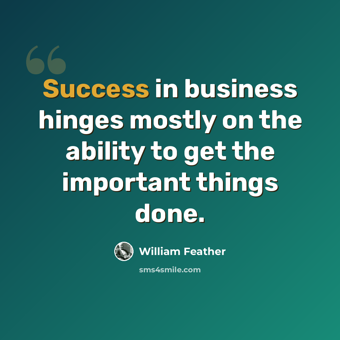“Success in business hinges mostly on the ability to get the important things done.” quote by William Feather