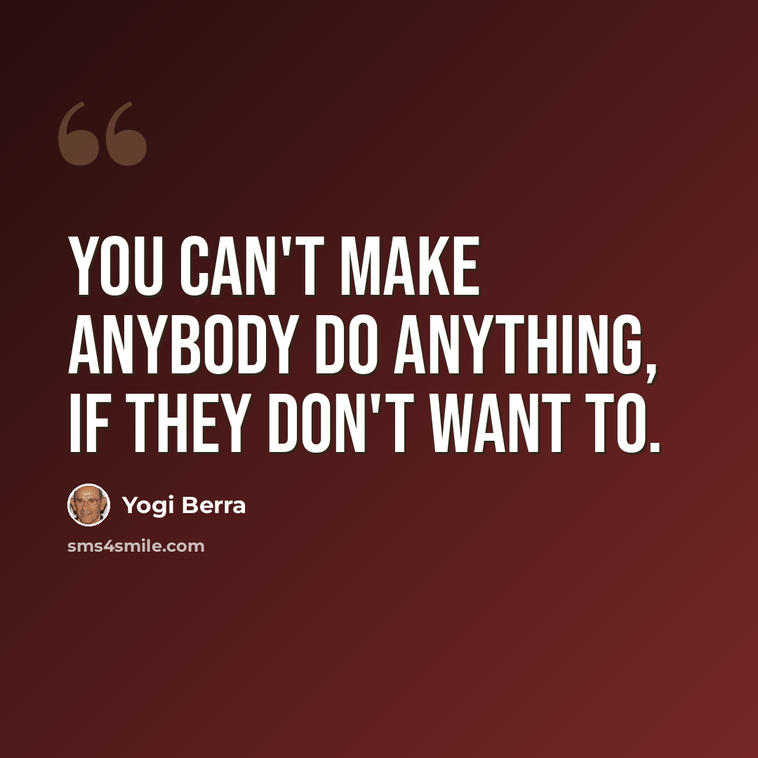 “You can't make anybody do anything, if they don't want to.” quote by Yogi Berra