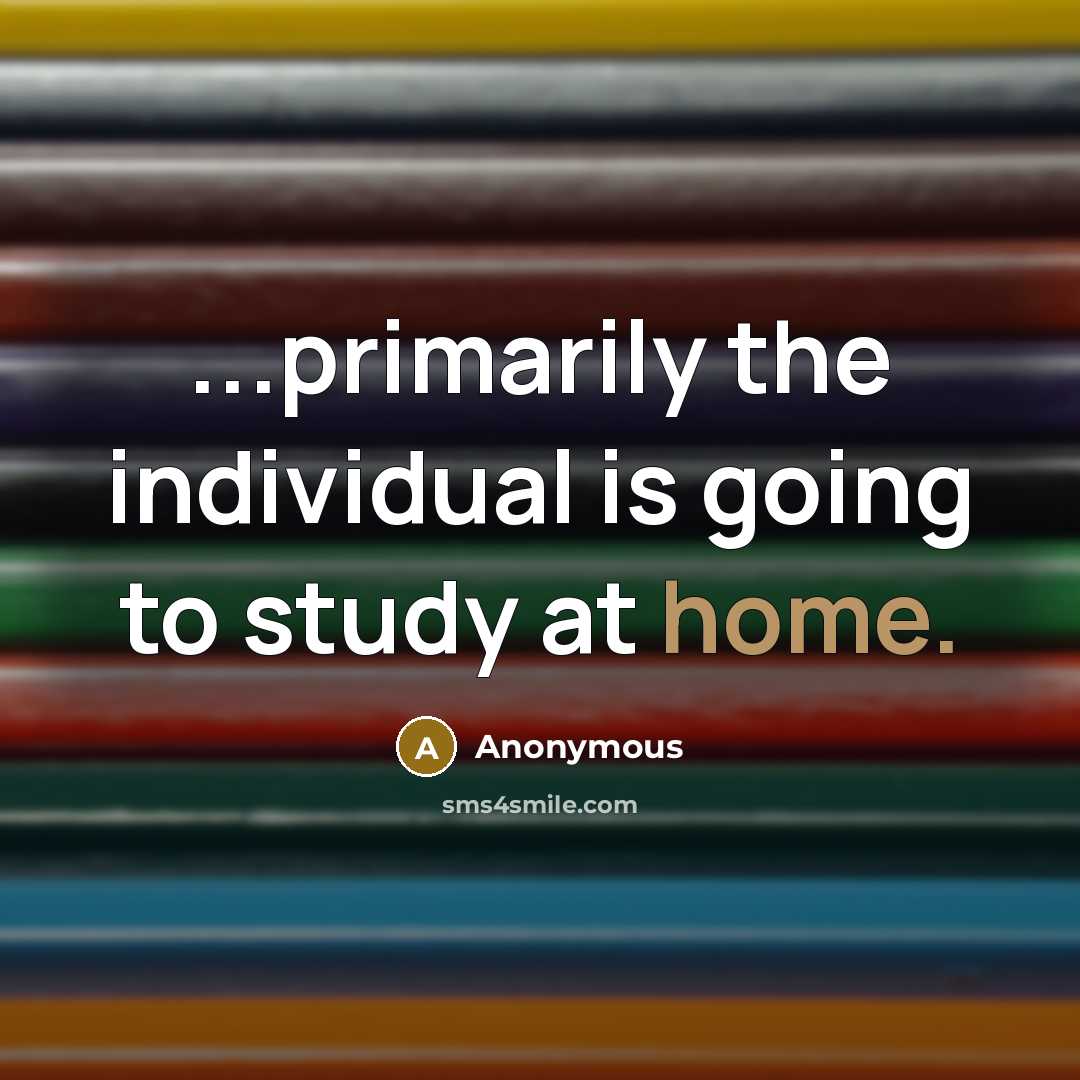 “...primarily the individual is going to study at home.” quote by Anonymous