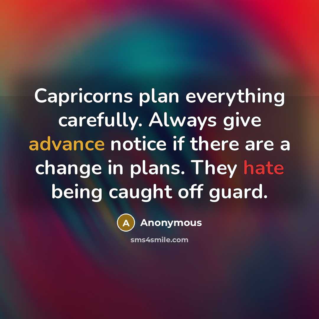 “Capricorns plan everything carefully. Always give advance notice if there are a change in plans. They hate being caught off guard.” quote by Anonymous