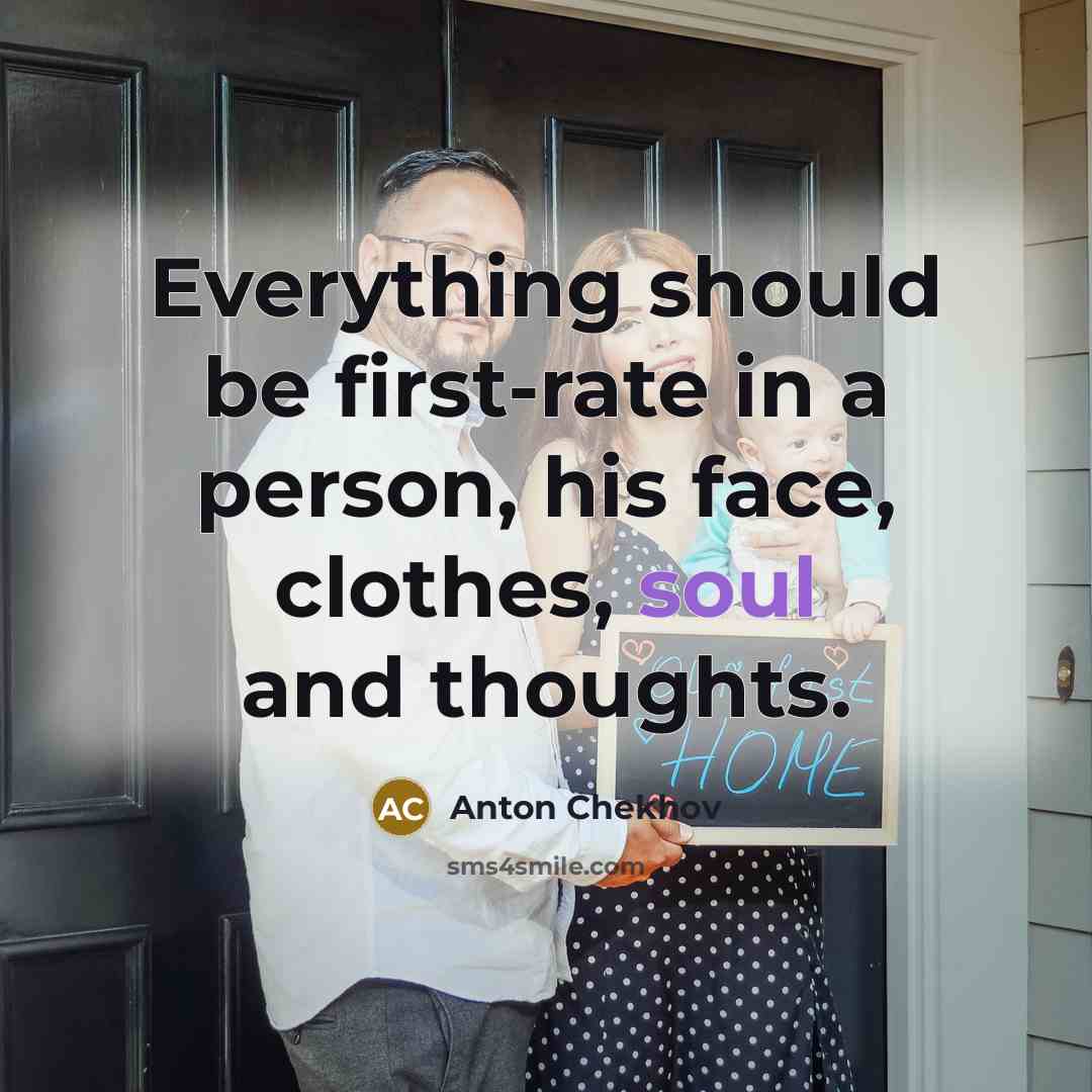 “Everything should be first-rate in a person, his face, clothes, soul and thoughts.” quote by Anton Chekhov