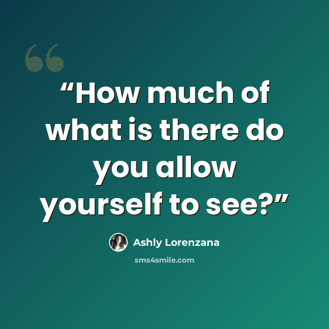 “How much of what is there do you allow yourself to see?” quote by Ashly Lorenzana