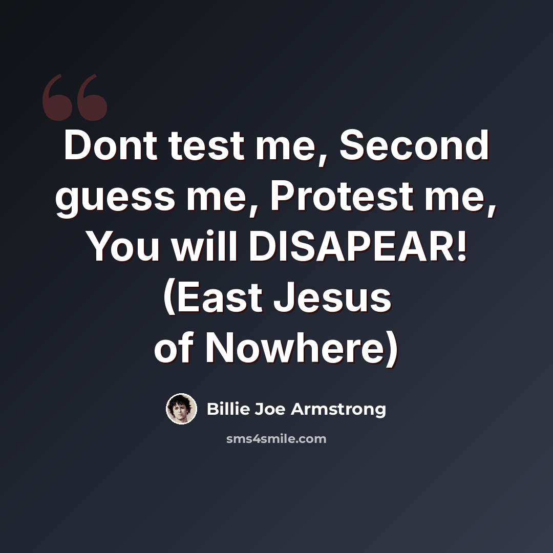 “Dont test me, Second guess me, Protest me, You will DISAPEAR! (East Jesus of Nowhere)” quote by Billie Joe Armstrong
