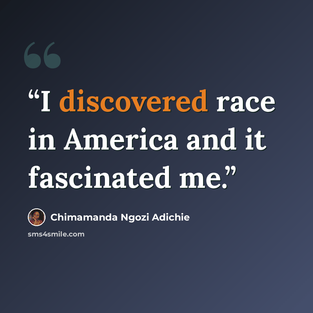 “I discovered race in America and it fascinated me.” quote by Chimamanda Ngozi Adichie