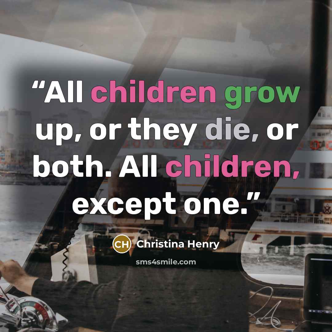 “All children grow up, or they die, or both. All children, except one.” quote by Christina Henry