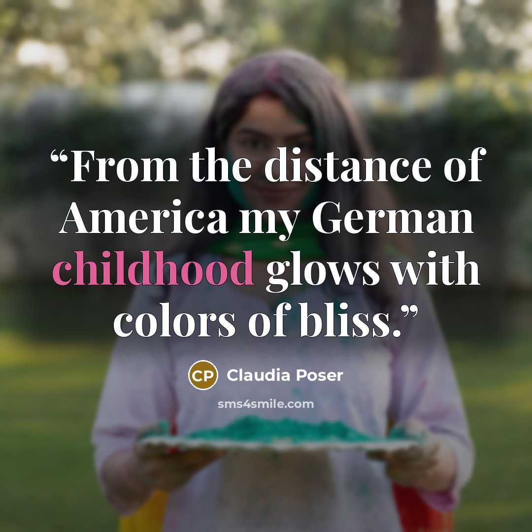 “From the distance of America my German childhood glows with colors of bliss.” quote by Claudia Poser