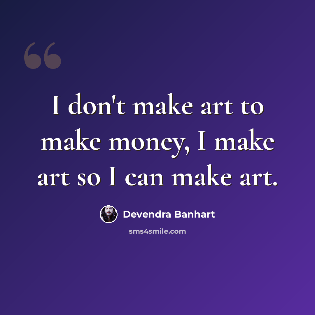 “I don't make art to make money, I make art so I can make art.” quote by Devendra Banhart