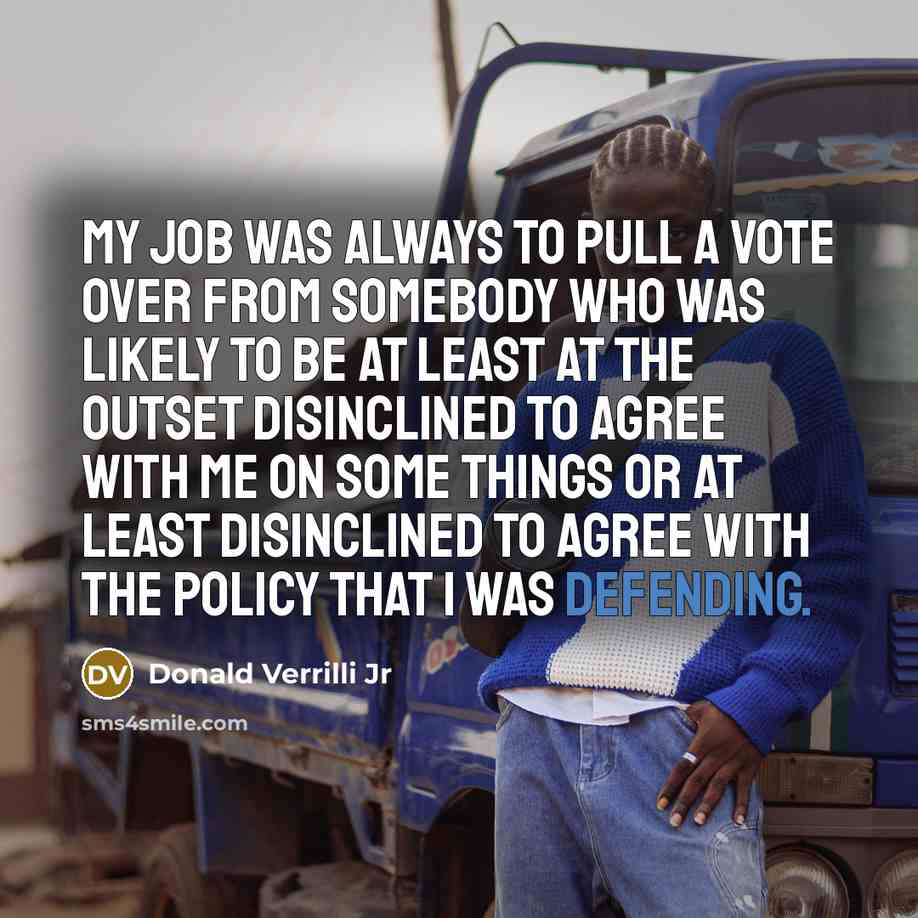 “My job was always to pull a vote over from somebody who was likely to be at least at the outset disinclined to agree with me on some things or at least disinclined to agree with the policy that I was defending.” quote by Donald Verrilli Jr