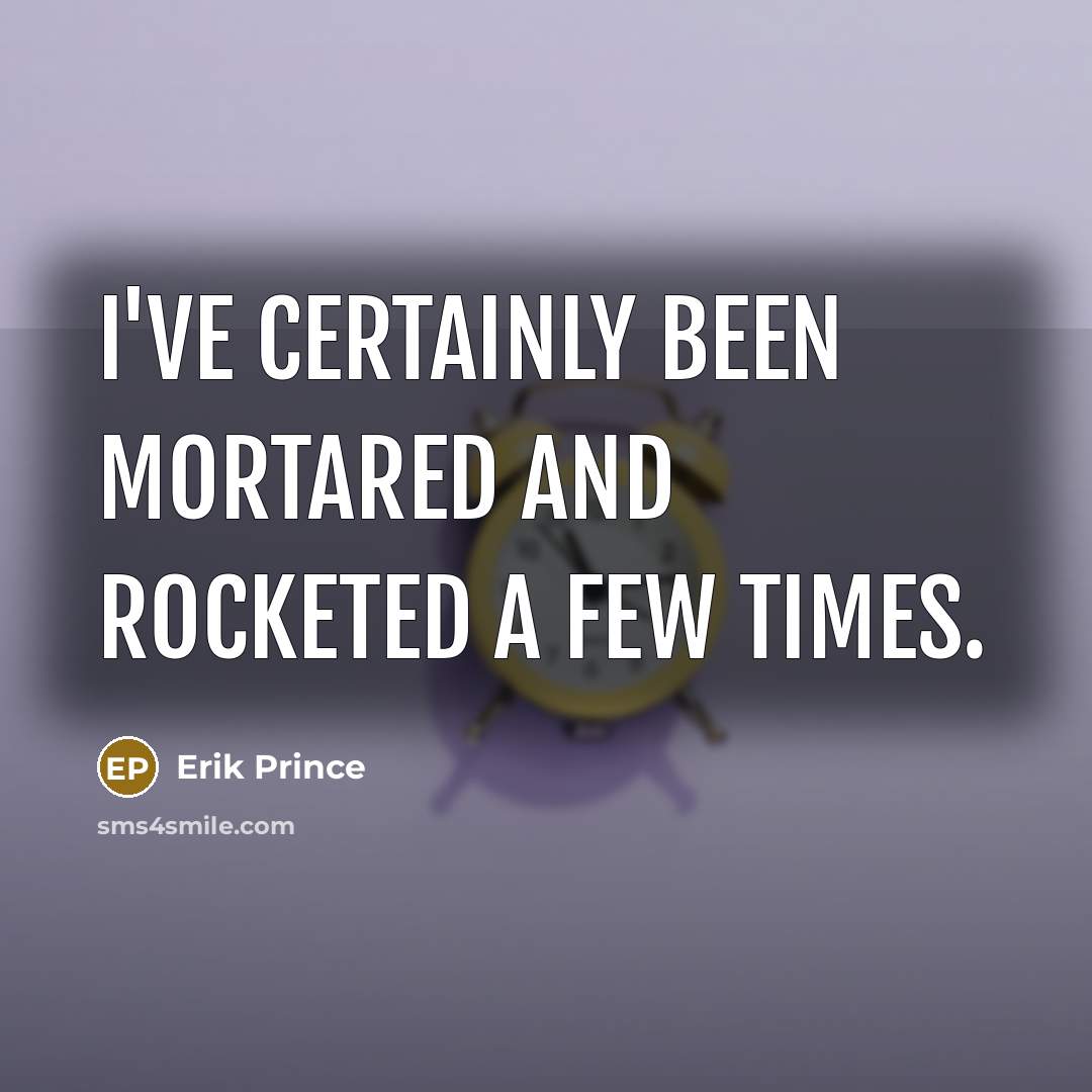 “I've certainly been mortared and rocketed a few times.” quote by Erik Prince
