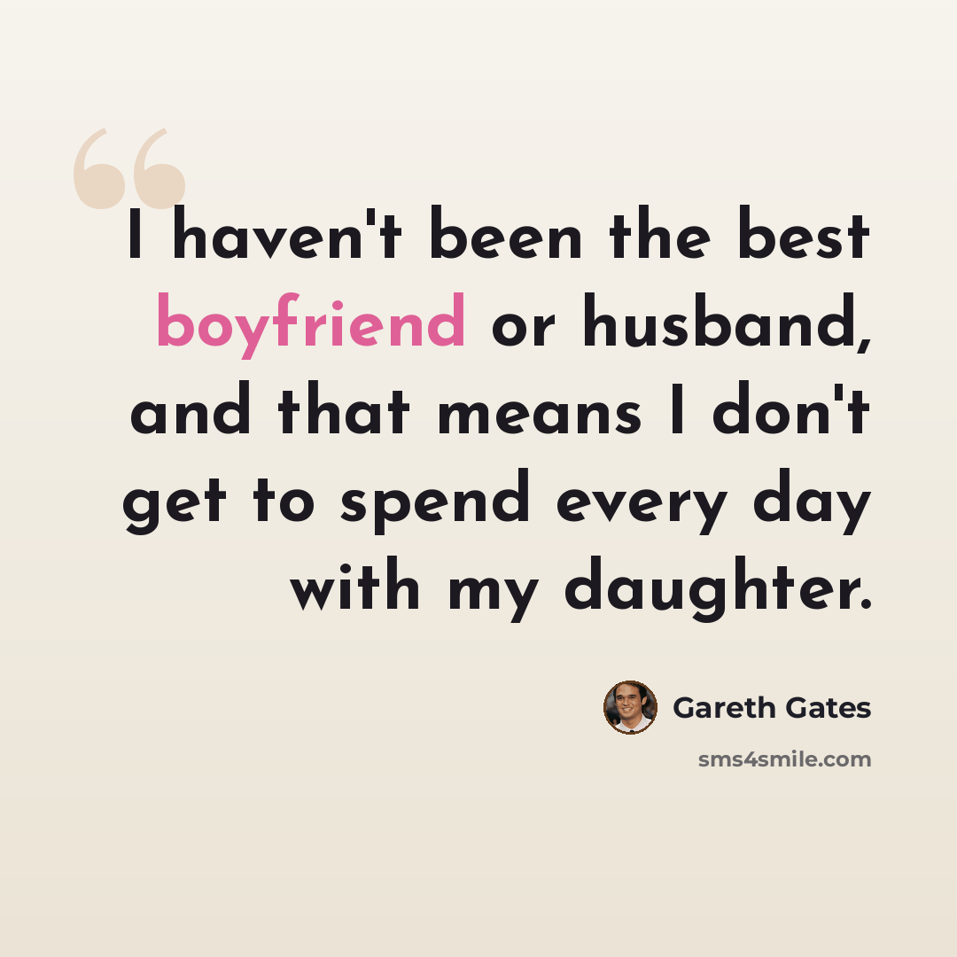 “I haven't been the best boyfriend or husband, and that means I don't get to spend every day with my daughter.” quote by Gareth Gates