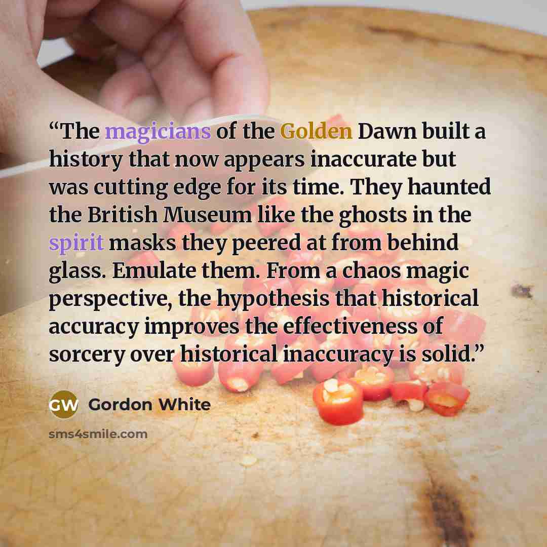 “The magicians of the Golden Dawn built a history that now appears inaccurate but was cutting edge for its time. They haunted the British Museum like the ghosts in the spirit masks they peered at from behind glass. Emulate them. From a chaos magic perspective, the hypothesis that historical…” quote by Gordon White