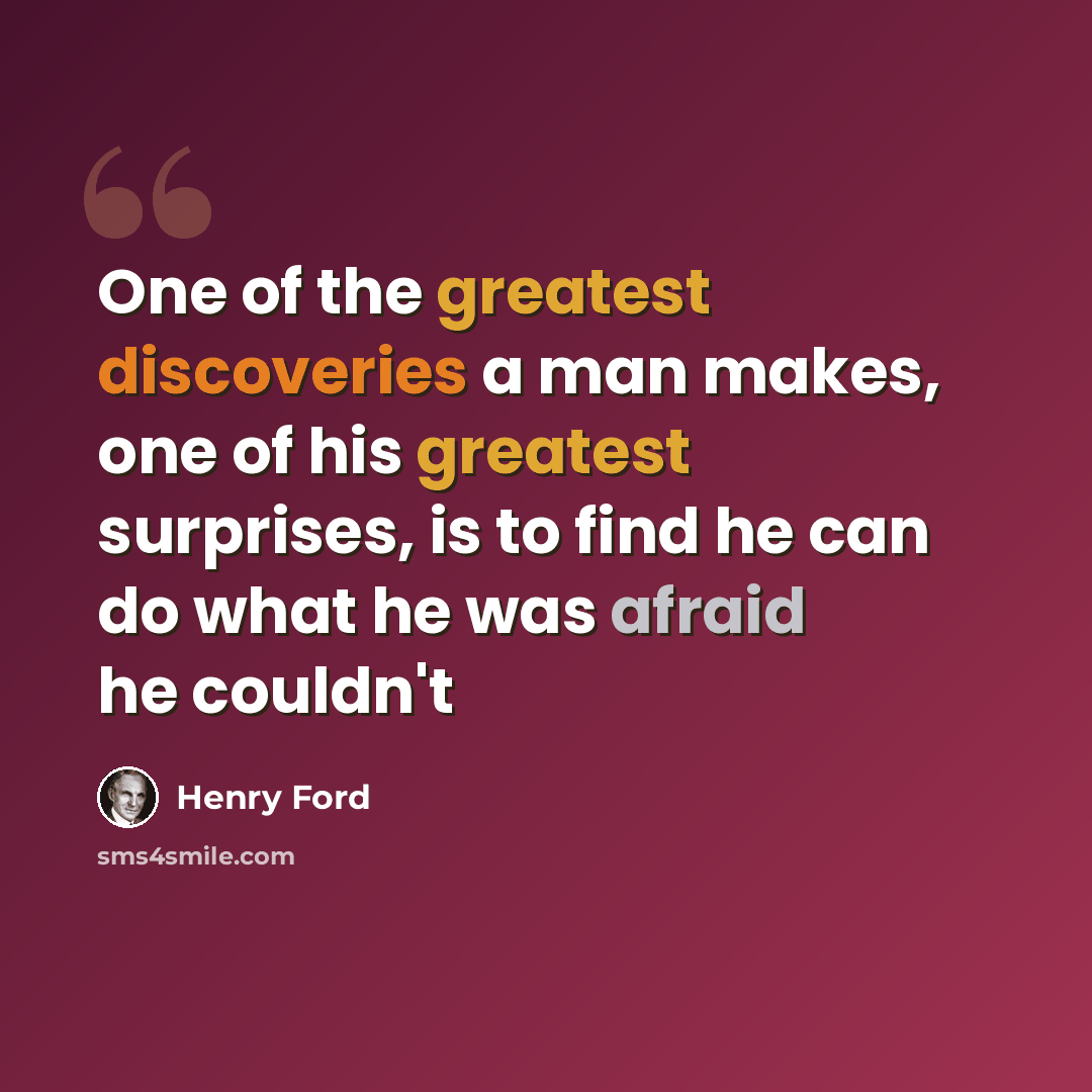 “One of the greatest discoveries a man makes, one of his greatest surprises, is to find he can do what he was afraid he couldn't” quote by Henry Ford