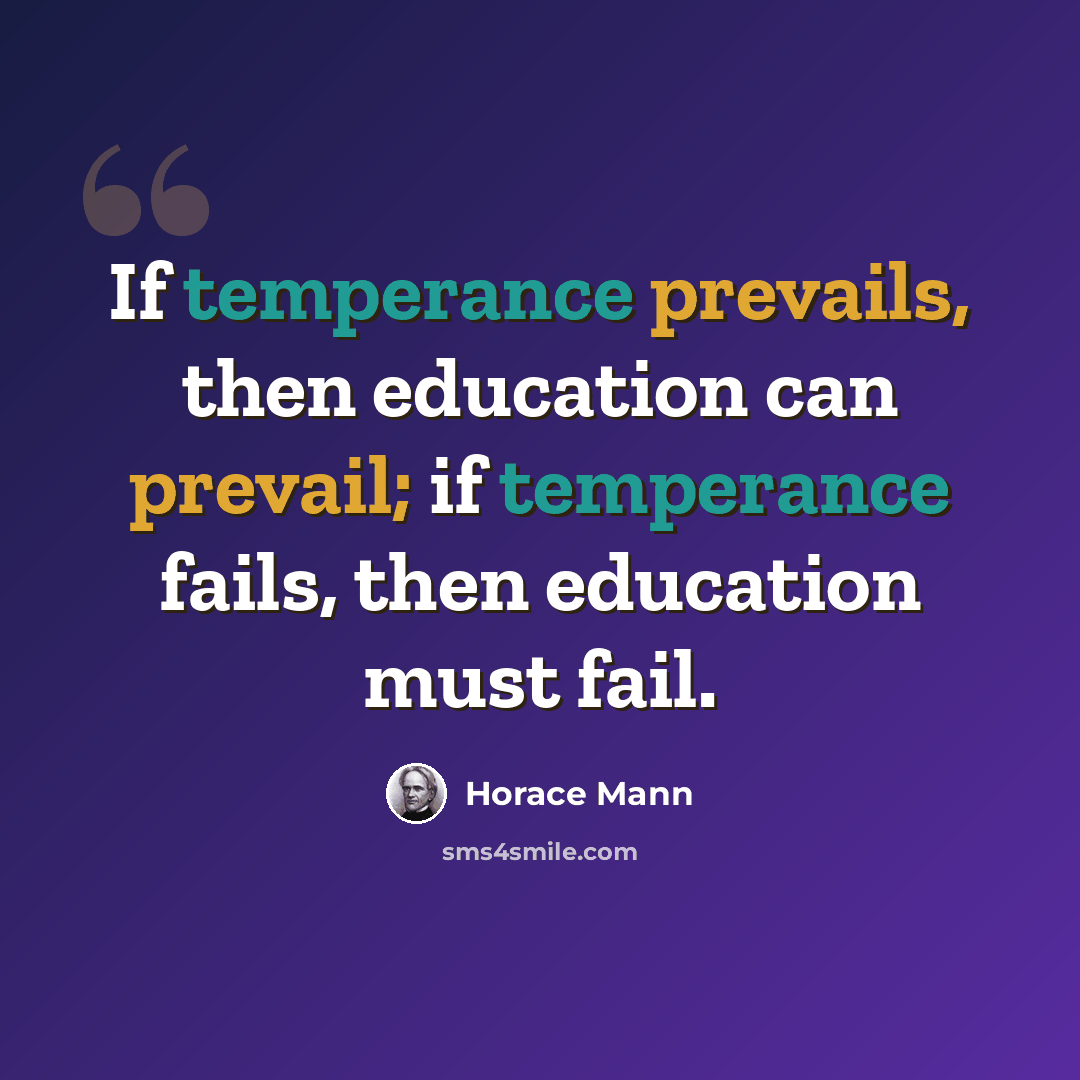 “If temperance prevails, then education can prevail; if temperance fails, then education must fail.” quote by Horace Mann