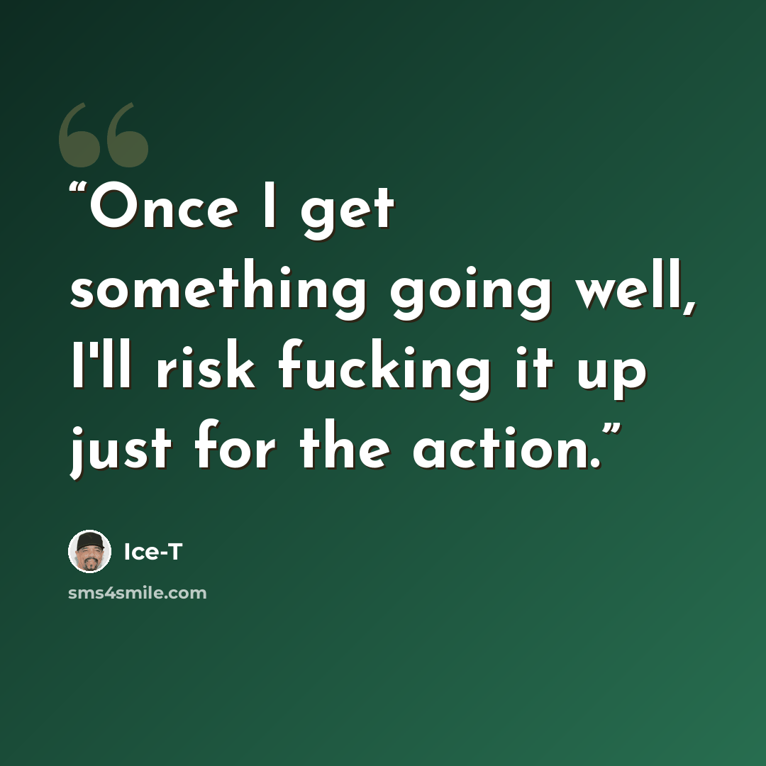 “Once I get something going well, I'll risk fucking it up just for the action.” quote by Ice-T