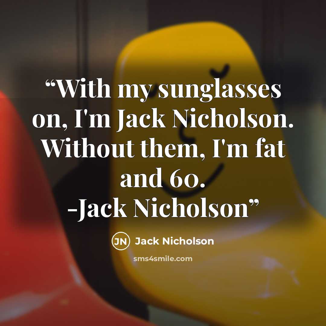“With my sunglasses on, I'm Jack Nicholson. Without them, I'm fat and 60. -Jack Nicholson” quote by Jack Nicholson