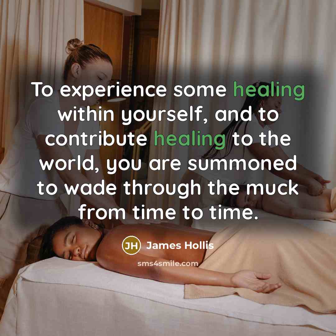 “To experience some healing within yourself, and to contribute healing to the world, you are summoned to wade through the muck from time to time.” quote by James Hollis