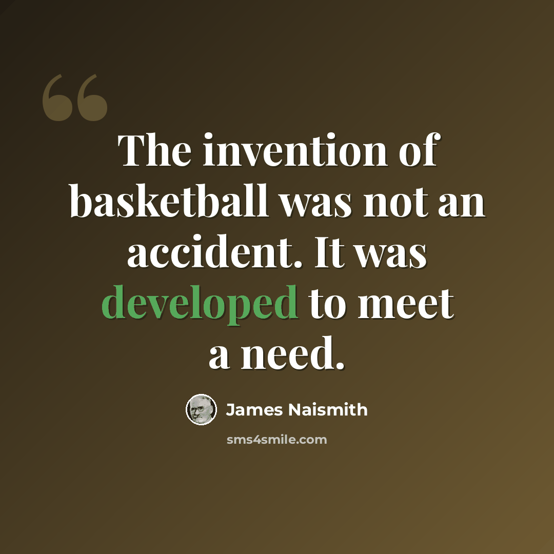 “The invention of basketball was not an accident. It was developed to meet a need.” quote by James Naismith