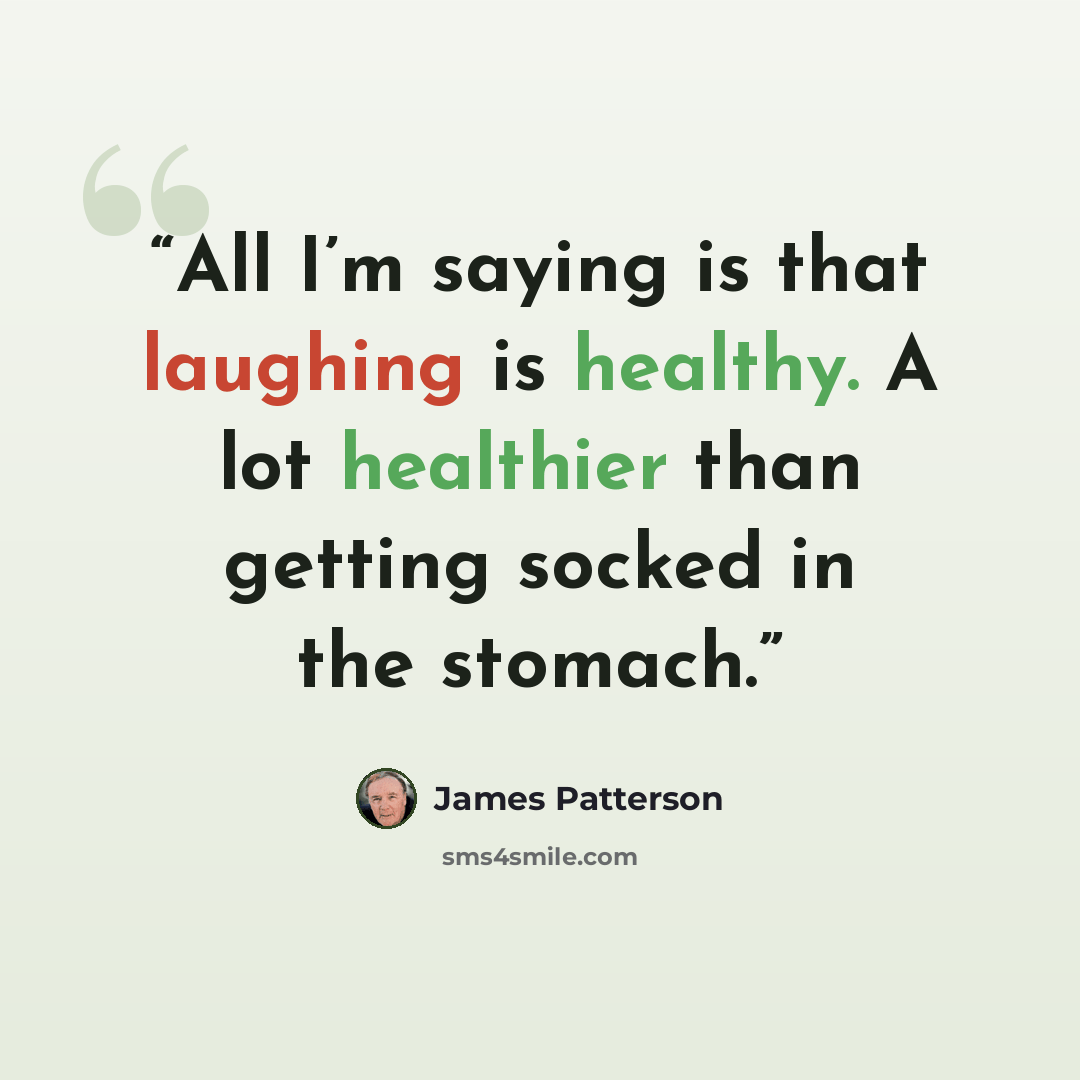 “All I’m saying is that laughing is healthy. A lot healthier than getting socked in the stomach.” quote by James Patterson