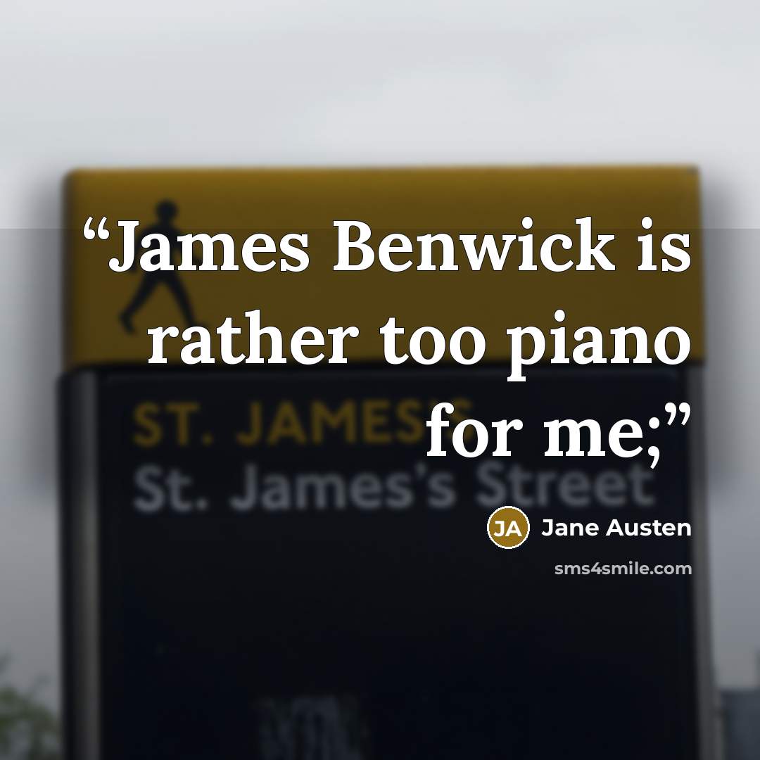 “James Benwick is rather too piano for me;” quote by Jane Austen
