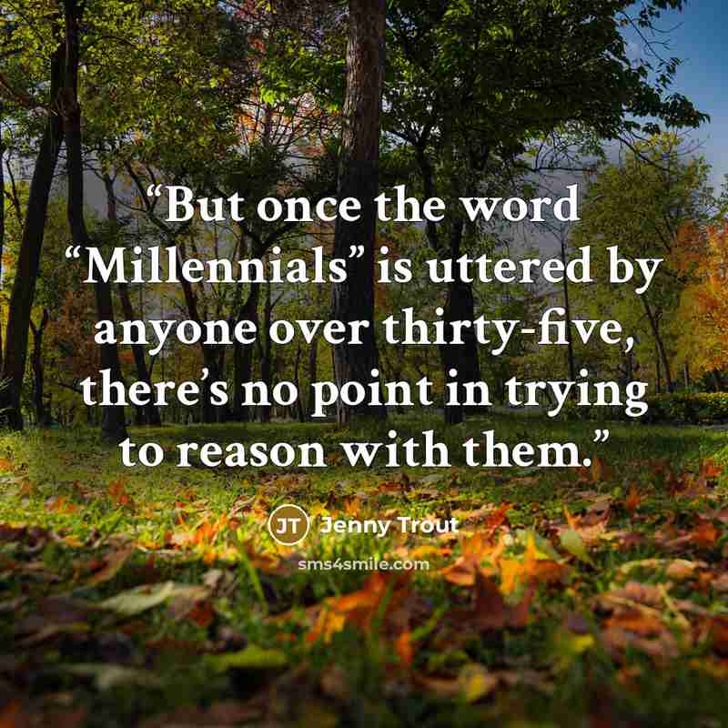 “But once the word “Millennials” is uttered by anyone over thirty-five, there’s no point in trying to reason with them.” quote by Jenny Trout
