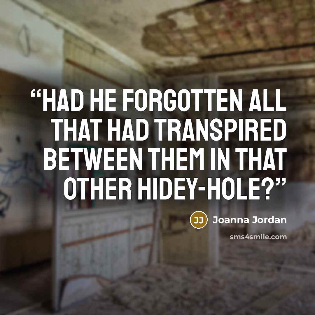 “Had he forgotten all that had transpired between them in that other hidey-hole?” quote by Joanna Jordan
