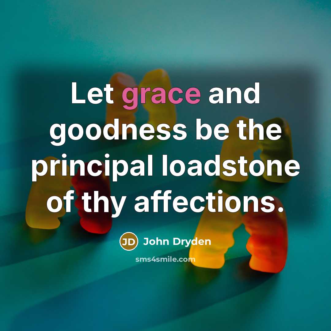 “Let grace and goodness be the principal loadstone of thy affections.” quote by John Dryden