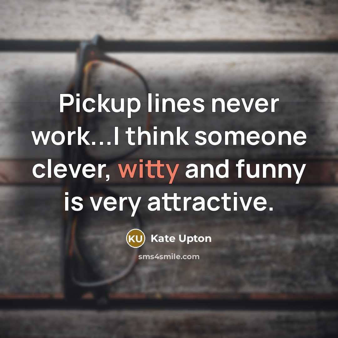 “Pickup lines never work...I think someone clever, witty and funny is very attractive.” quote by Kate Upton