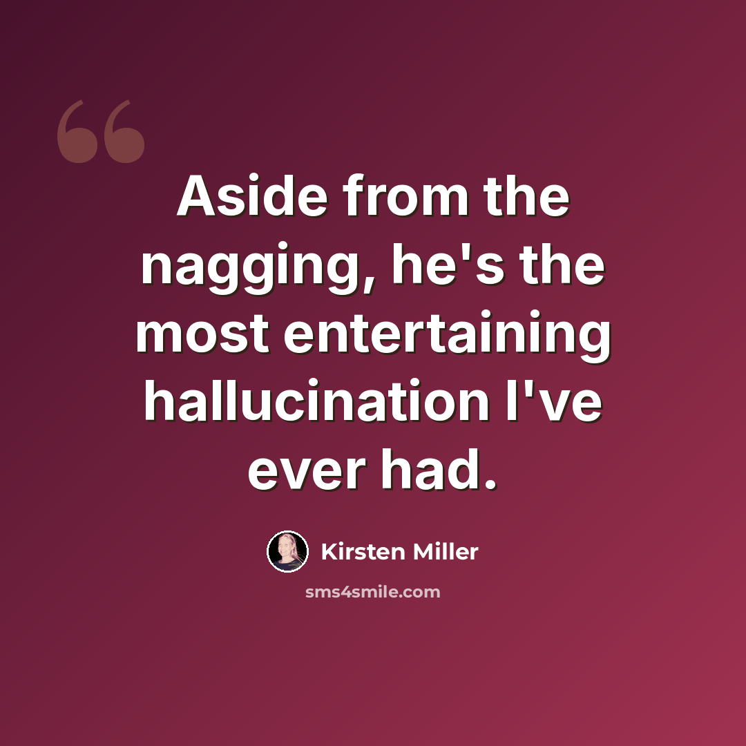 “Aside from the nagging, he's the most entertaining hallucination I've ever had.” quote by Kirsten Miller