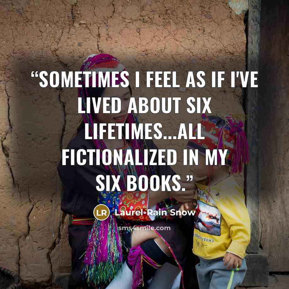 “Sometimes I feel as if I've lived about six lifetimes...all fictionalized in my six books.” quote by Laurel-Rain Snow