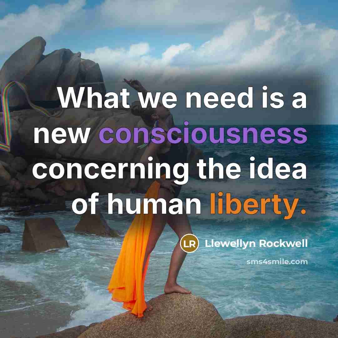 “What we need is a new consciousness concerning the idea of human liberty.” quote by Llewellyn Rockwell