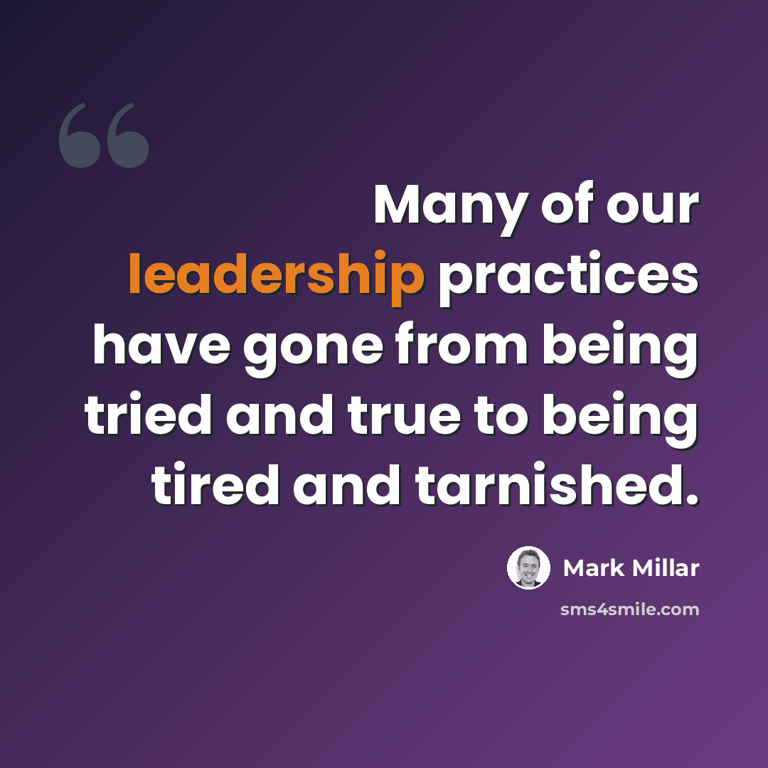 “Many of our leadership practices have gone from being tried and true to being tired and tarnished.” quote by Mark Millar