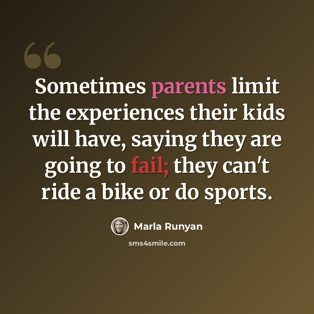 “Sometimes parents limit the experiences their kids will have, saying they are going to fail; they can't ride a bike or do sports.” quote by Marla Runyan