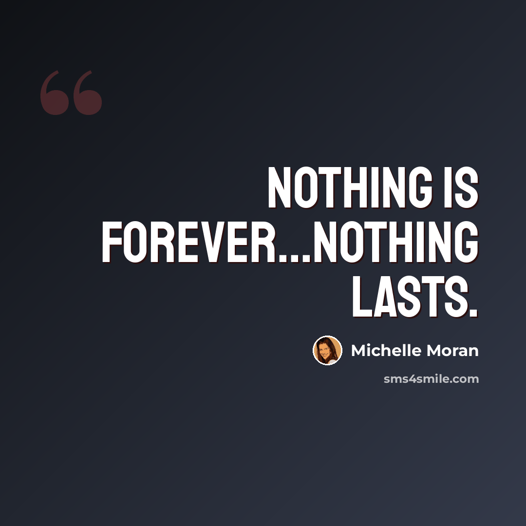 “Nothing is forever...nothing lasts.” quote by Michelle Moran