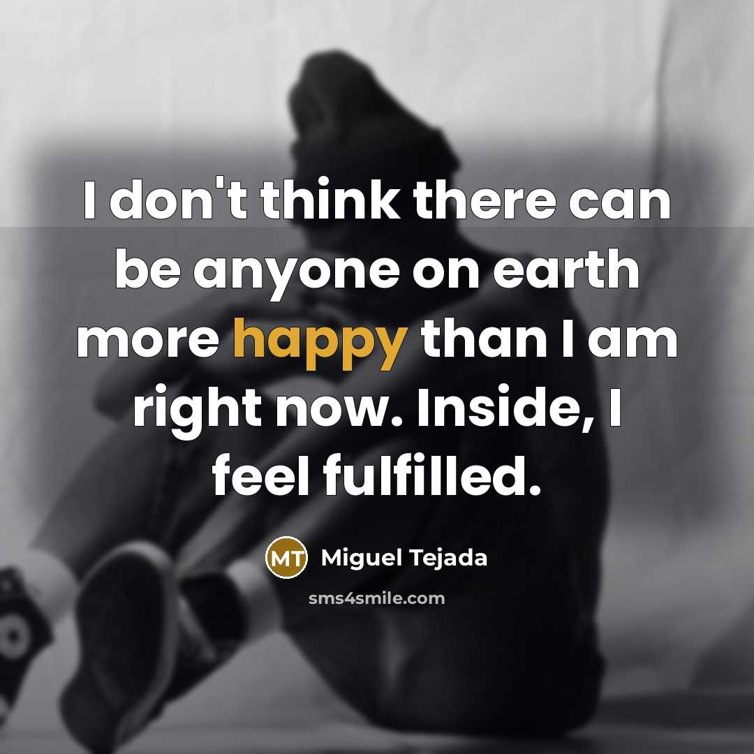 “I don't think there can be anyone on earth more happy than I am right now. Inside, I feel fulfilled.” quote by Miguel Tejada