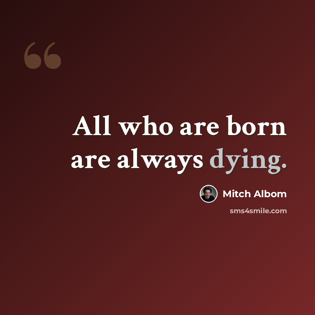 “All who are born are always dying.” quote by Mitch Albom