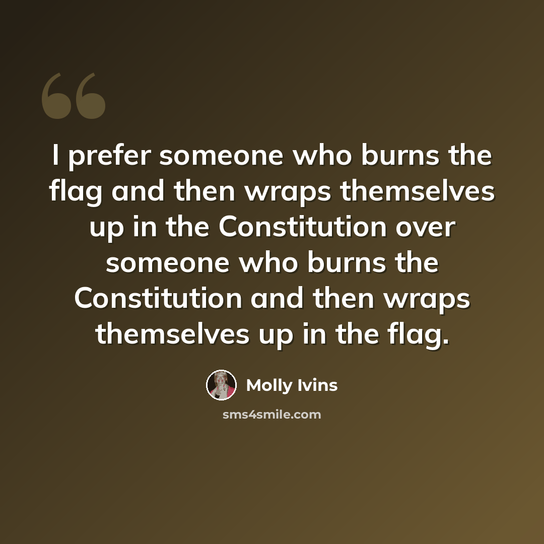 “I prefer someone who burns the flag and then wraps themselves up in the Constitution over someone who burns the Constitution and then wraps themselves up in the flag.” quote by Molly Ivins