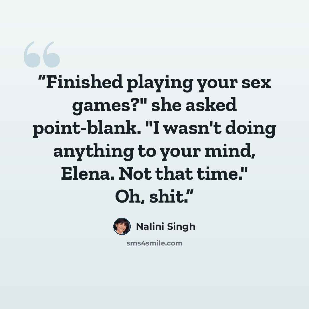 “Finished playing your sex games?" she asked point-blank. "I wasn't doing anything to your mind, Elena. Not that time." Oh, shit.” quote by Nalini Singh