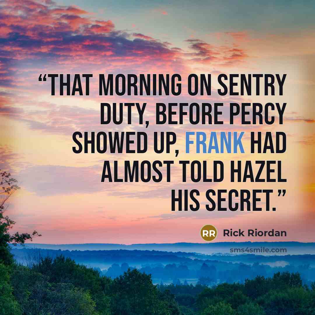 “That morning on sentry duty, before Percy showed up, Frank had almost told Hazel his secret.” quote by Rick Riordan
