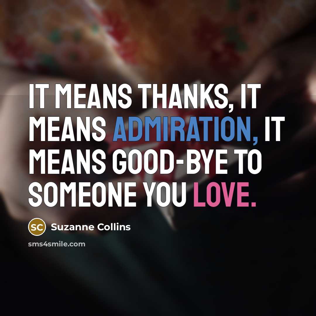“It means thanks, it means admiration, it means good-bye to someone you love.” quote by Suzanne Collins