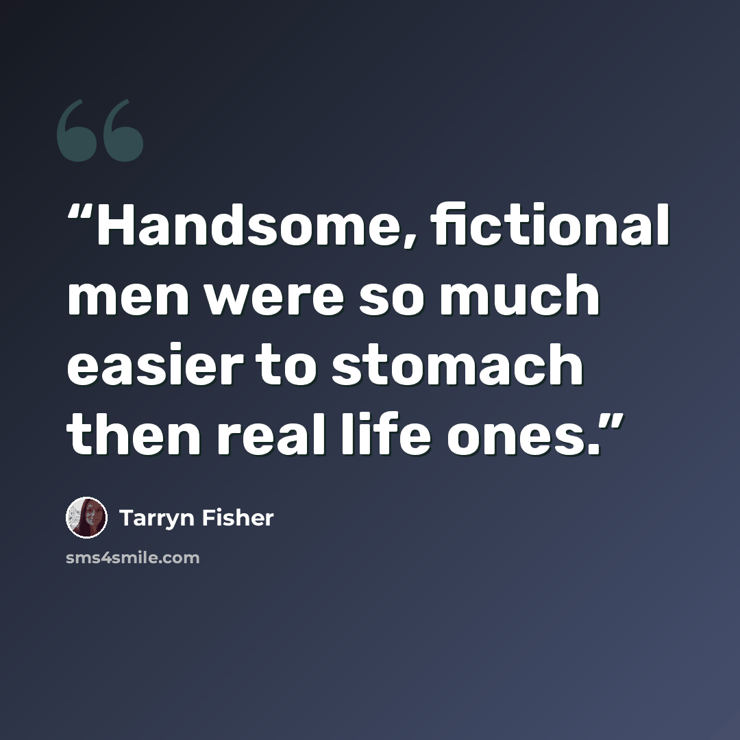 “Handsome, fictional men were so much easier to stomach then real life ones.” quote by Tarryn Fisher