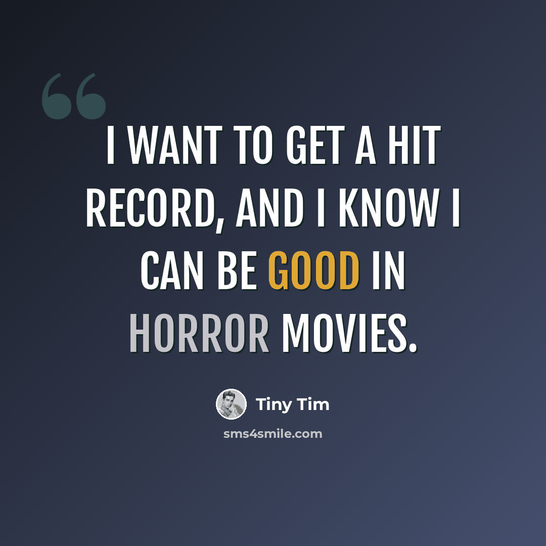 “I want to get a hit record, and I know I can be good in horror movies.” quote by Tiny Tim