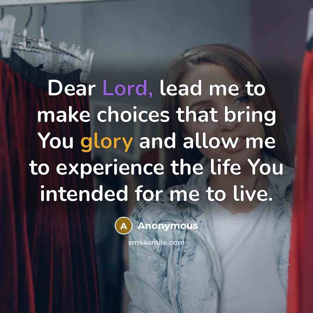 “Dear Lord, lead me to make choices that bring You glory and allow me to experience the life You intended for me to live.” quote by Anonymous