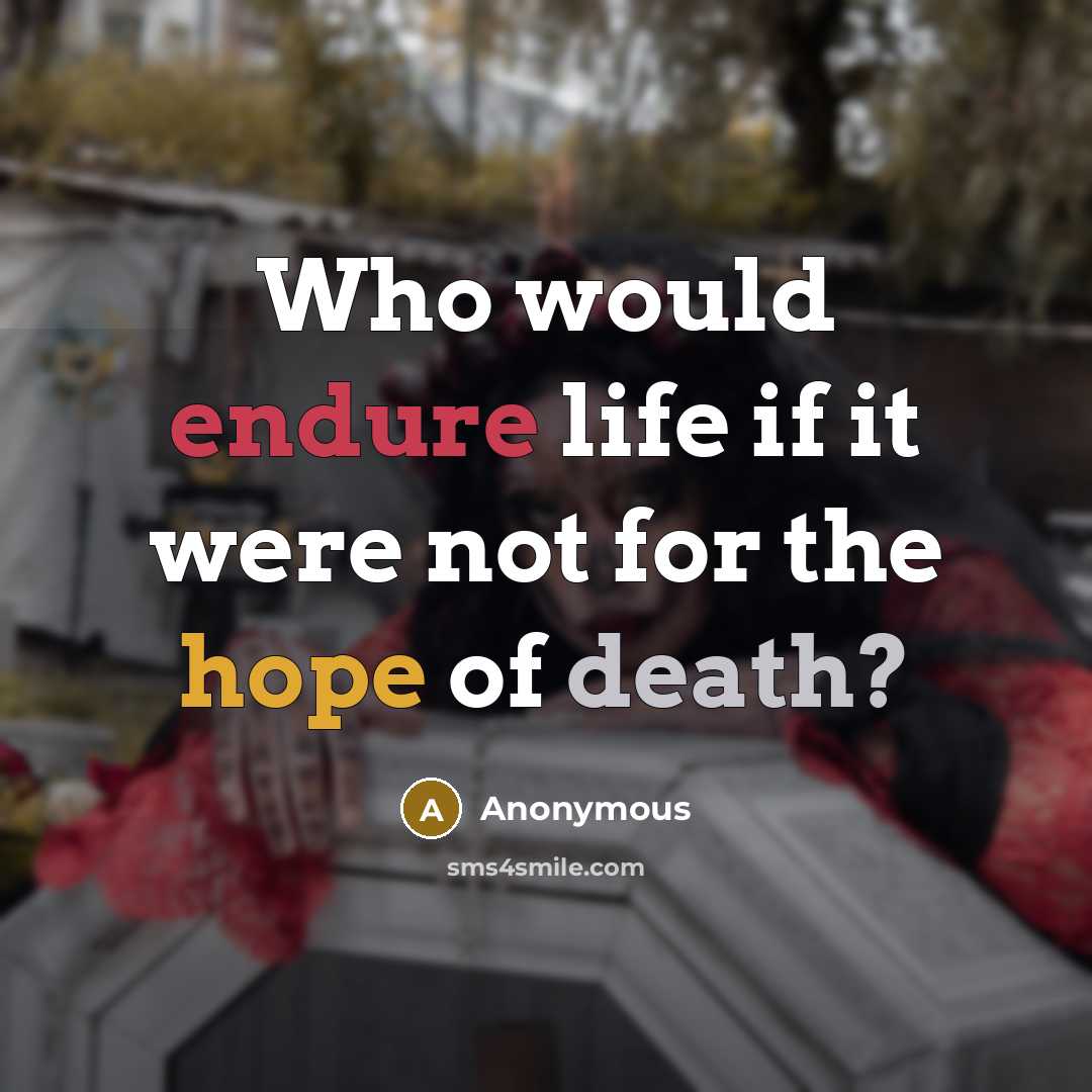 “Who would endure life if it were not for the hope of death?” quote by Anonymous