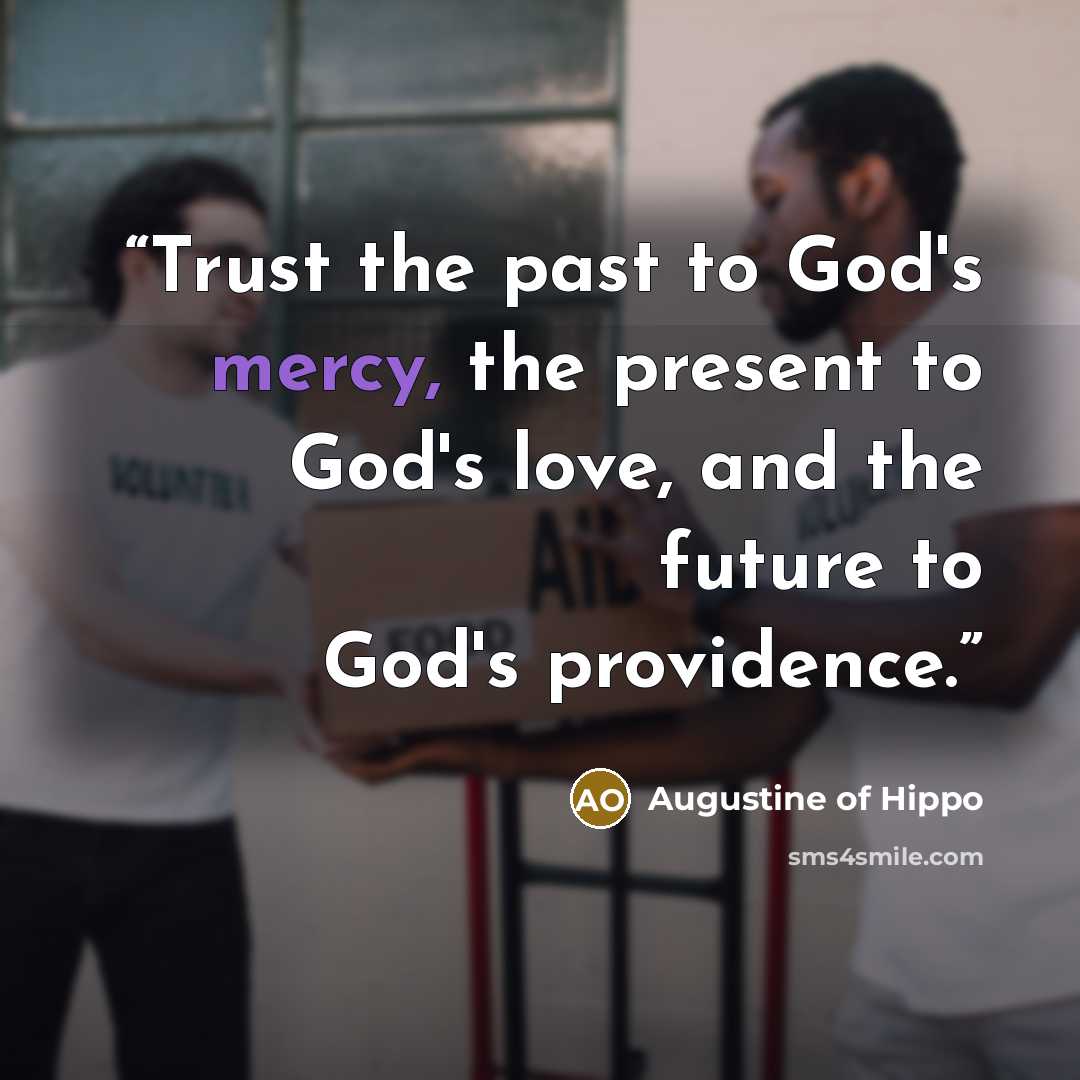 “Trust the past to God's mercy, the present to God's love, and the future to God's providence.” quote by Augustine of Hippo