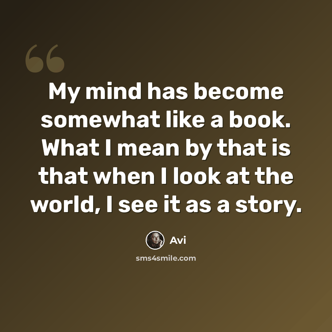 “My mind has become somewhat like a book. What I mean by that is that when I look at the world, I see it as a story.” quote by Avi