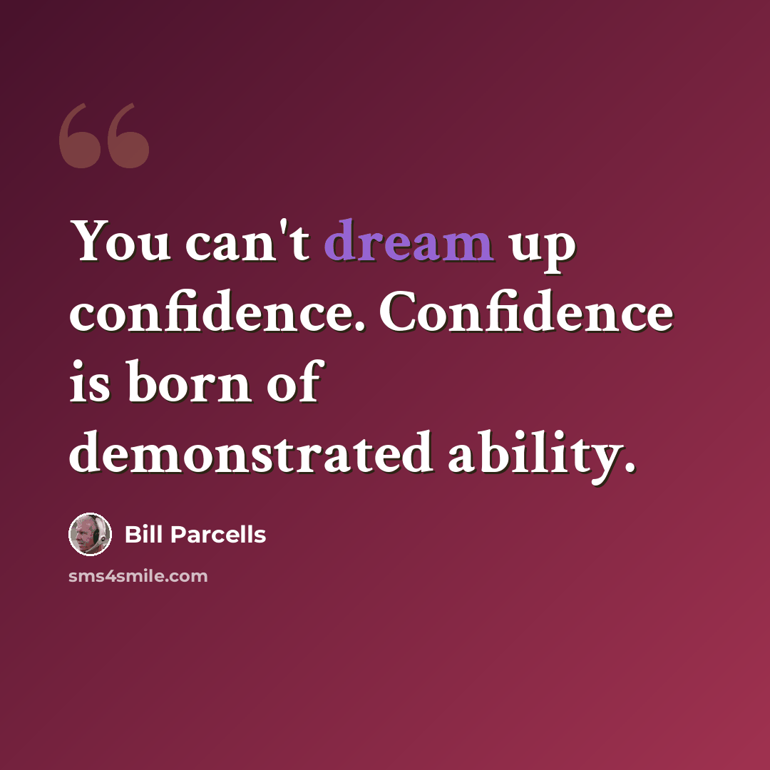 “You can't dream up confidence. Confidence is born of demonstrated ability.” quote by Bill Parcells