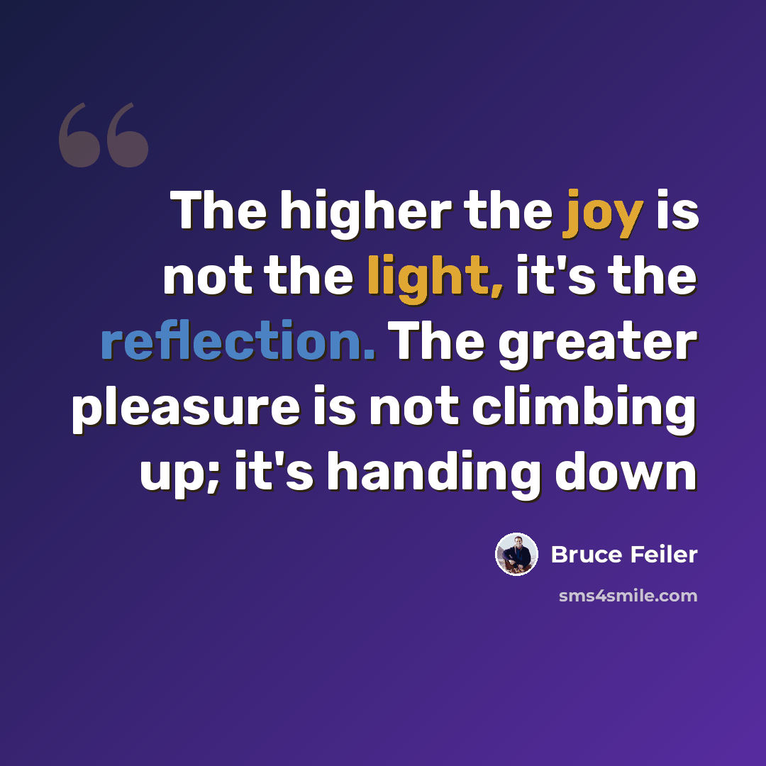 “The higher the joy is not the light, it's the reflection. The greater pleasure is not climbing up; it's handing down” quote by Bruce Feiler