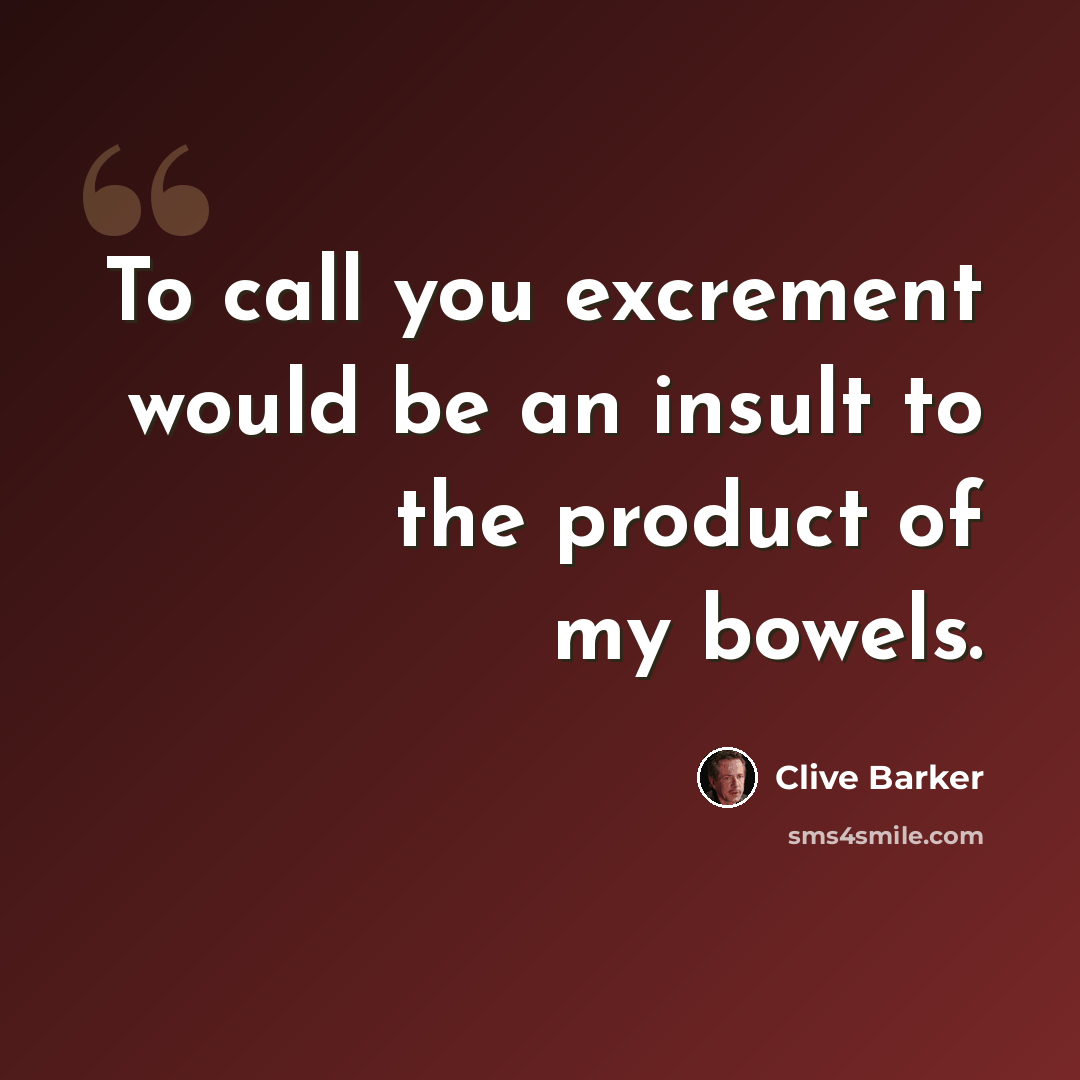 “To call you excrement would be an insult to the product of my bowels.” quote by Clive Barker