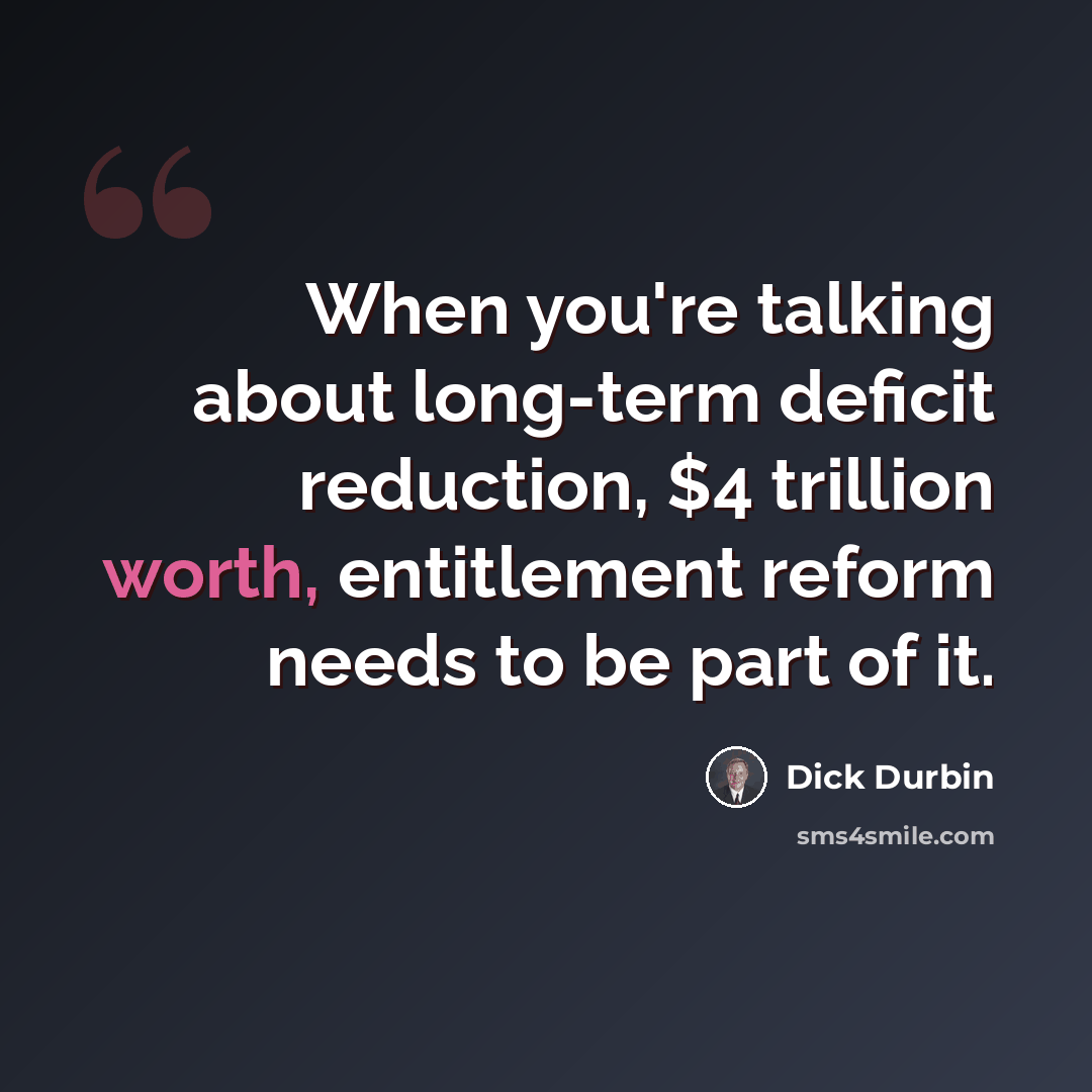 “When you're talking about long-term deficit reduction, $4 trillion worth, entitlement reform needs to be part of it.” quote by Dick Durbin